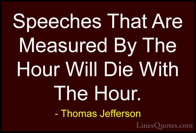 Thomas Jefferson Quotes (150) - Speeches That Are Measured By The... - QuotesSpeeches That Are Measured By The Hour Will Die With The Hour.