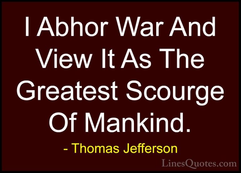 Thomas Jefferson Quotes (152) - I Abhor War And View It As The Gr... - QuotesI Abhor War And View It As The Greatest Scourge Of Mankind.