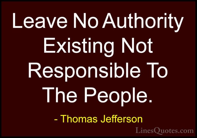 Thomas Jefferson Quotes (155) - Leave No Authority Existing Not R... - QuotesLeave No Authority Existing Not Responsible To The People.