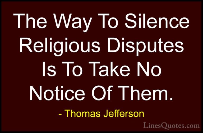 Thomas Jefferson Quotes (156) - The Way To Silence Religious Disp... - QuotesThe Way To Silence Religious Disputes Is To Take No Notice Of Them.