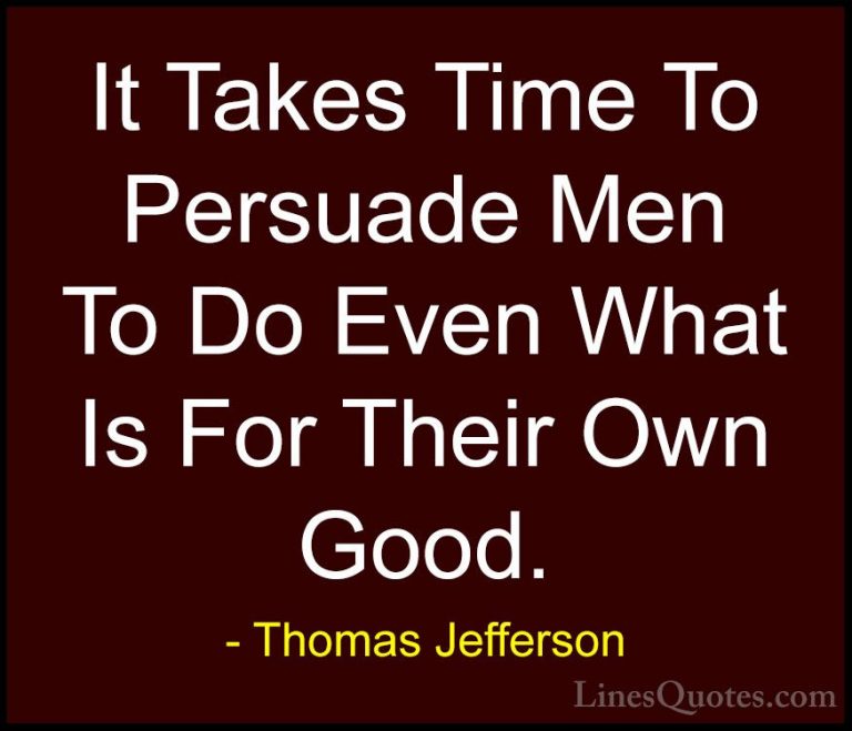 Thomas Jefferson Quotes (158) - It Takes Time To Persuade Men To ... - QuotesIt Takes Time To Persuade Men To Do Even What Is For Their Own Good.