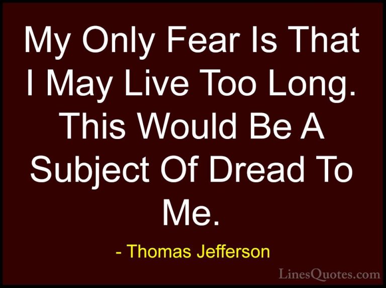 Thomas Jefferson Quotes (163) - My Only Fear Is That I May Live T... - QuotesMy Only Fear Is That I May Live Too Long. This Would Be A Subject Of Dread To Me.