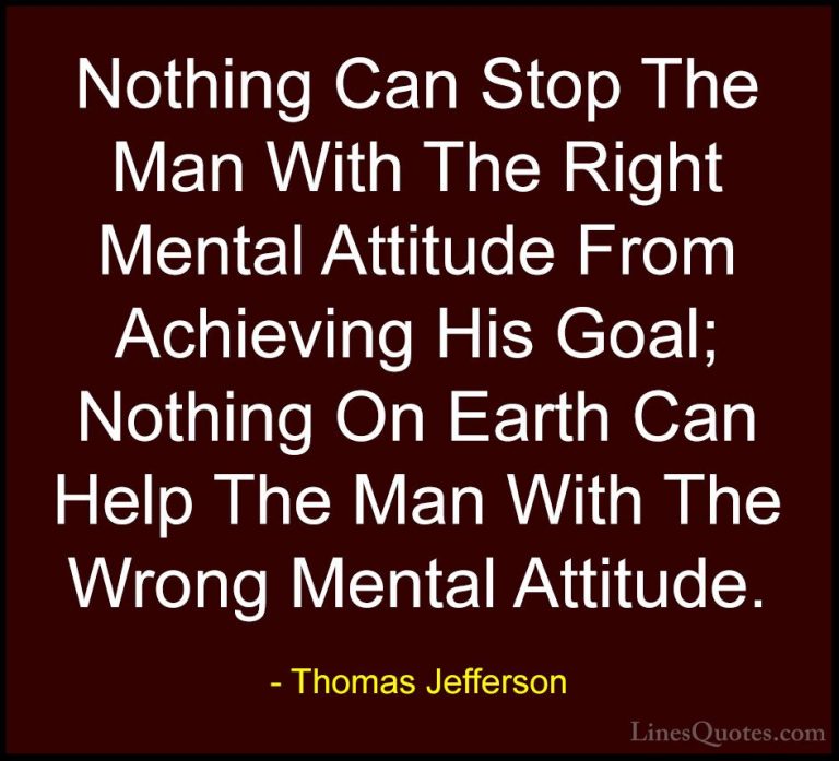 Thomas Jefferson Quotes (2) - Nothing Can Stop The Man With The R... - QuotesNothing Can Stop The Man With The Right Mental Attitude From Achieving His Goal; Nothing On Earth Can Help The Man With The Wrong Mental Attitude.