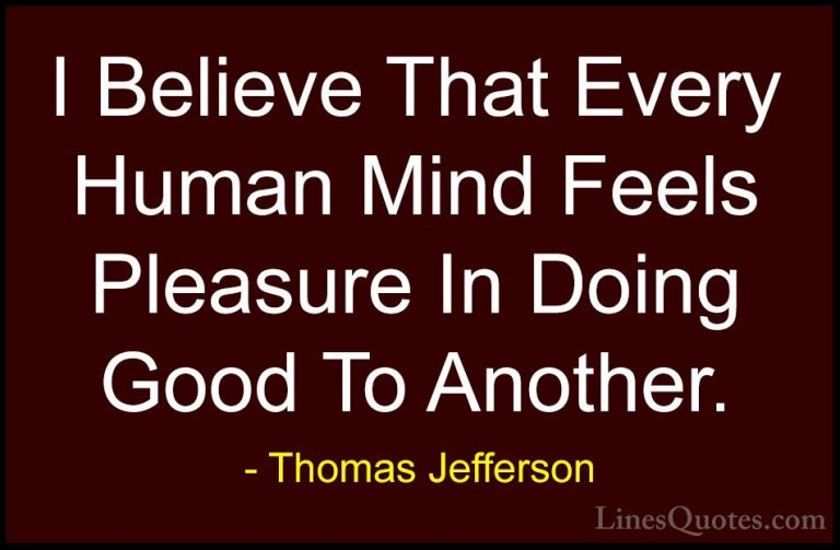 Thomas Jefferson Quotes (23) - I Believe That Every Human Mind Fe... - QuotesI Believe That Every Human Mind Feels Pleasure In Doing Good To Another.