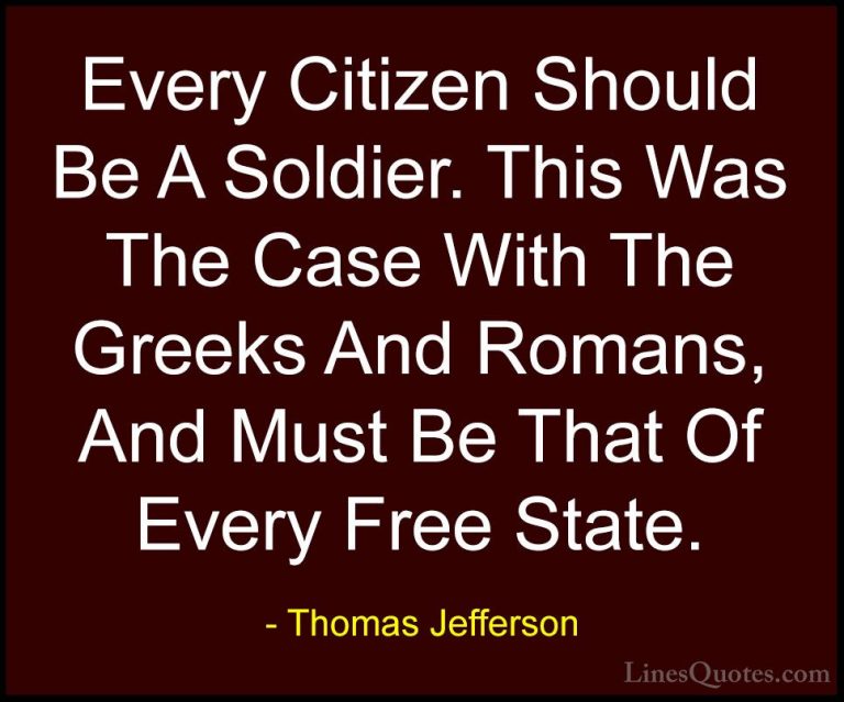 Thomas Jefferson Quotes (30) - Every Citizen Should Be A Soldier.... - QuotesEvery Citizen Should Be A Soldier. This Was The Case With The Greeks And Romans, And Must Be That Of Every Free State.