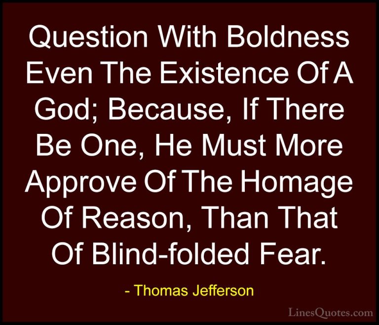 Thomas Jefferson Quotes (37) - Question With Boldness Even The Ex... - QuotesQuestion With Boldness Even The Existence Of A God; Because, If There Be One, He Must More Approve Of The Homage Of Reason, Than That Of Blind-folded Fear.