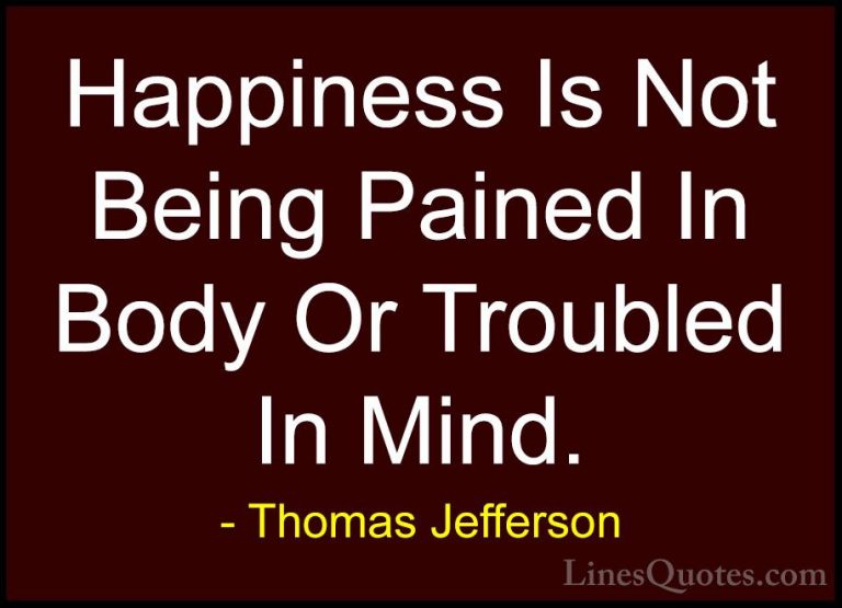 Thomas Jefferson Quotes (38) - Happiness Is Not Being Pained In B... - QuotesHappiness Is Not Being Pained In Body Or Troubled In Mind.