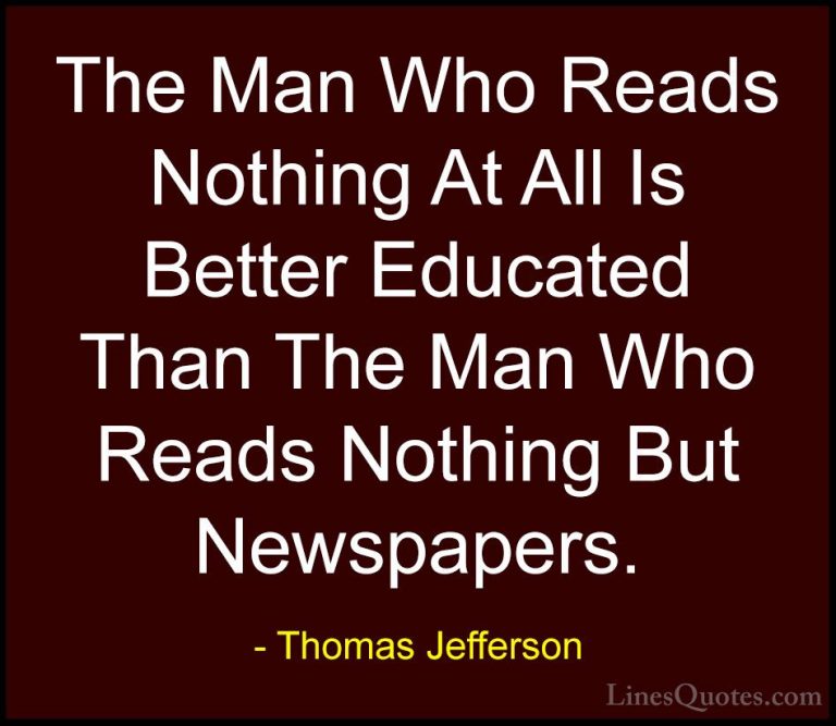 Thomas Jefferson Quotes (39) - The Man Who Reads Nothing At All I... - QuotesThe Man Who Reads Nothing At All Is Better Educated Than The Man Who Reads Nothing But Newspapers.