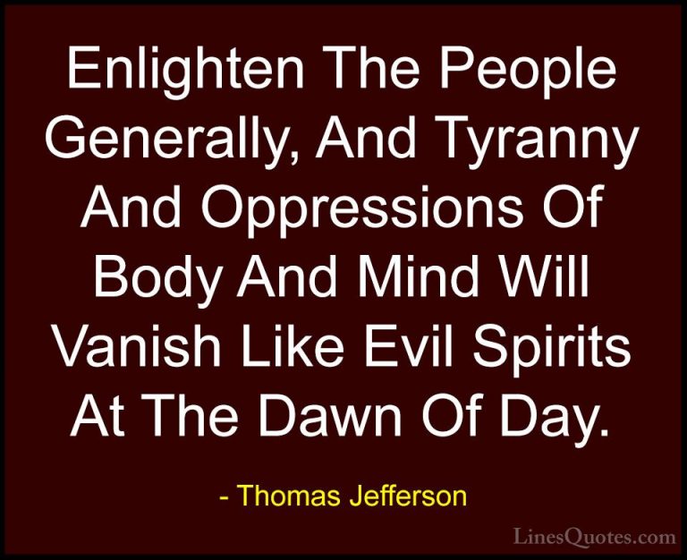 Thomas Jefferson Quotes (45) - Enlighten The People Generally, An... - QuotesEnlighten The People Generally, And Tyranny And Oppressions Of Body And Mind Will Vanish Like Evil Spirits At The Dawn Of Day.
