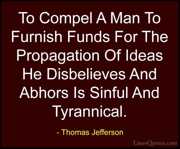 Thomas Jefferson Quotes (46) - To Compel A Man To Furnish Funds F... - QuotesTo Compel A Man To Furnish Funds For The Propagation Of Ideas He Disbelieves And Abhors Is Sinful And Tyrannical.