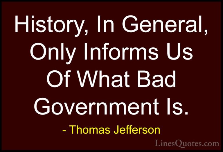 Thomas Jefferson Quotes (48) - History, In General, Only Informs ... - QuotesHistory, In General, Only Informs Us Of What Bad Government Is.