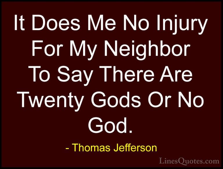 Thomas Jefferson Quotes (49) - It Does Me No Injury For My Neighb... - QuotesIt Does Me No Injury For My Neighbor To Say There Are Twenty Gods Or No God.