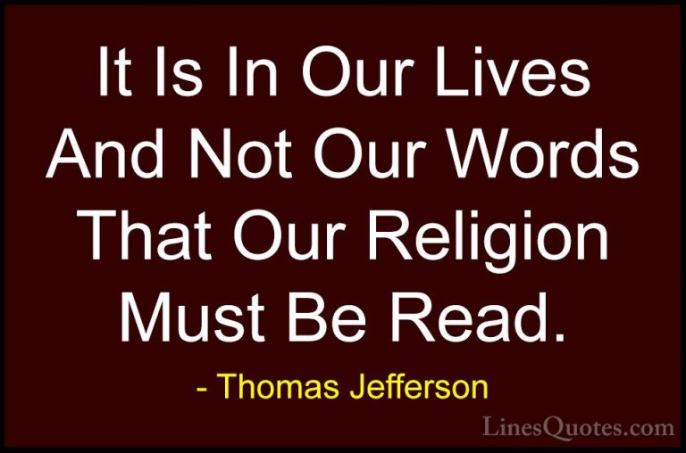 Thomas Jefferson Quotes (51) - It Is In Our Lives And Not Our Wor... - QuotesIt Is In Our Lives And Not Our Words That Our Religion Must Be Read.