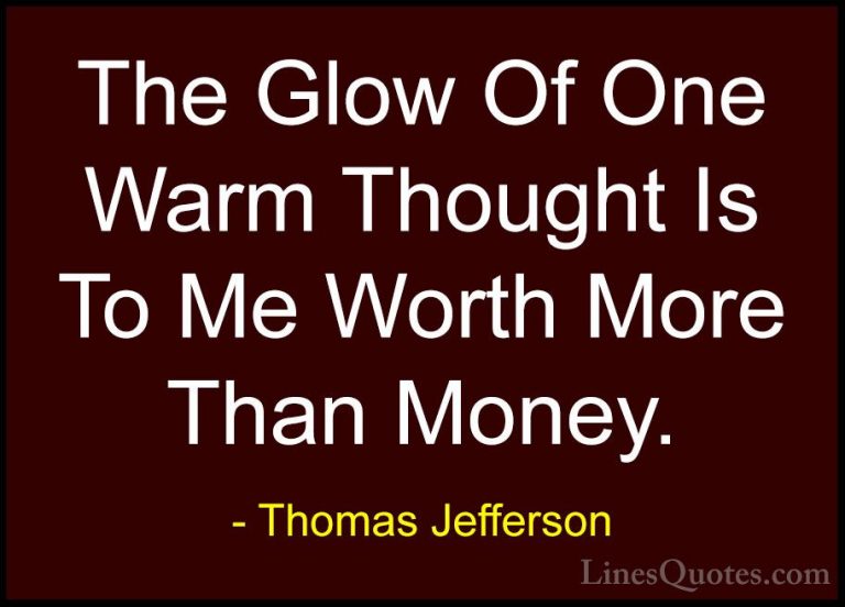 Thomas Jefferson Quotes (53) - The Glow Of One Warm Thought Is To... - QuotesThe Glow Of One Warm Thought Is To Me Worth More Than Money.