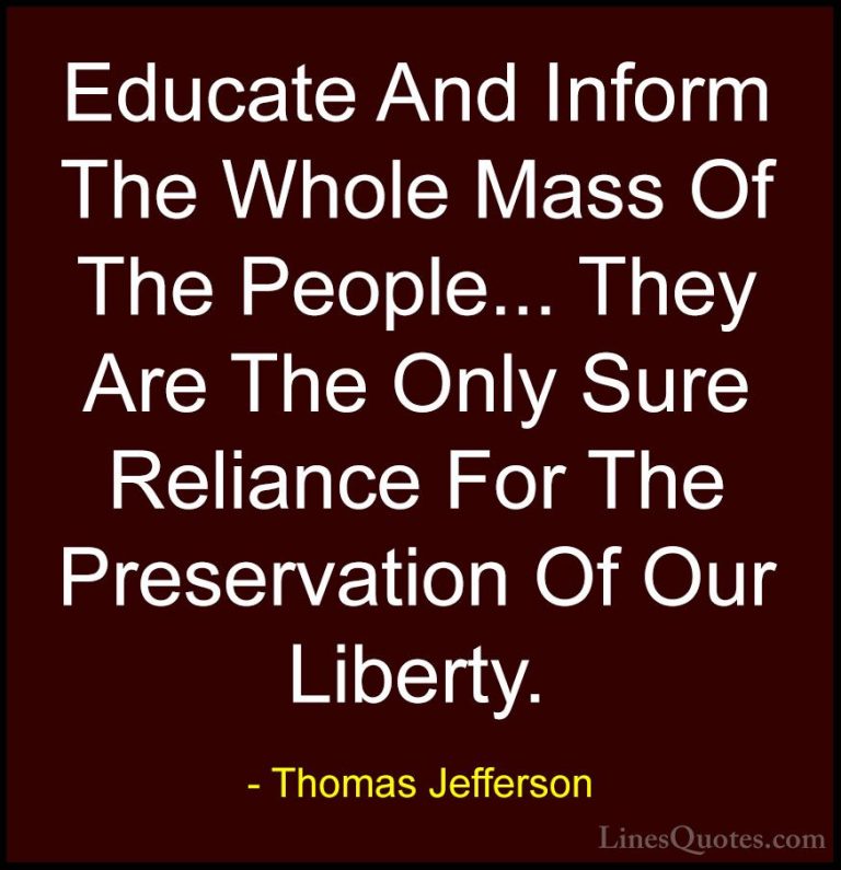 Thomas Jefferson Quotes (56) - Educate And Inform The Whole Mass ... - QuotesEducate And Inform The Whole Mass Of The People... They Are The Only Sure Reliance For The Preservation Of Our Liberty.