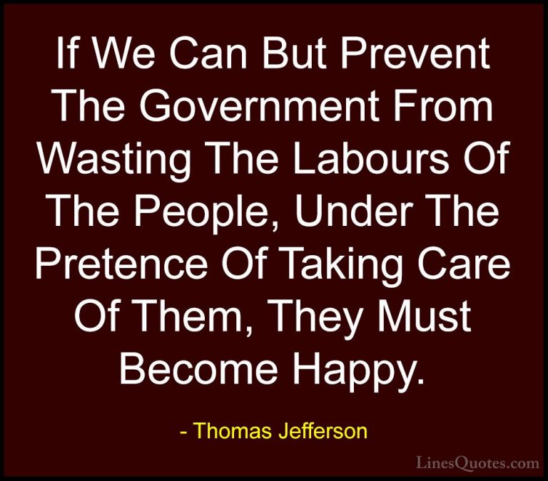 Thomas Jefferson Quotes (58) - If We Can But Prevent The Governme... - QuotesIf We Can But Prevent The Government From Wasting The Labours Of The People, Under The Pretence Of Taking Care Of Them, They Must Become Happy.