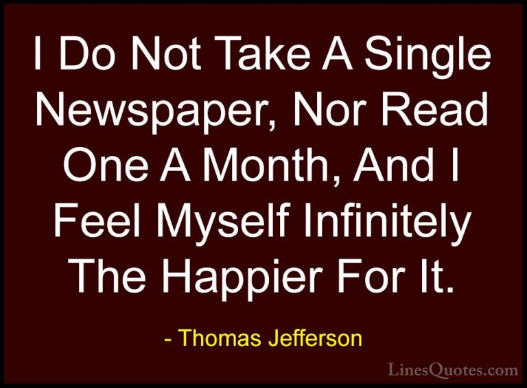 Thomas Jefferson Quotes (59) - I Do Not Take A Single Newspaper, ... - QuotesI Do Not Take A Single Newspaper, Nor Read One A Month, And I Feel Myself Infinitely The Happier For It.
