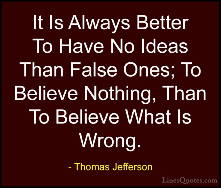 Thomas Jefferson Quotes (61) - It Is Always Better To Have No Ide... - QuotesIt Is Always Better To Have No Ideas Than False Ones; To Believe Nothing, Than To Believe What Is Wrong.