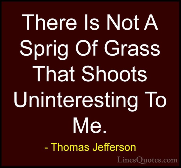 Thomas Jefferson Quotes (64) - There Is Not A Sprig Of Grass That... - QuotesThere Is Not A Sprig Of Grass That Shoots Uninteresting To Me.