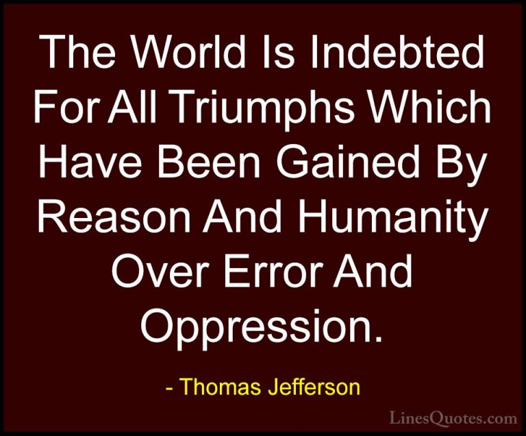 Thomas Jefferson Quotes (65) - The World Is Indebted For All Triu... - QuotesThe World Is Indebted For All Triumphs Which Have Been Gained By Reason And Humanity Over Error And Oppression.