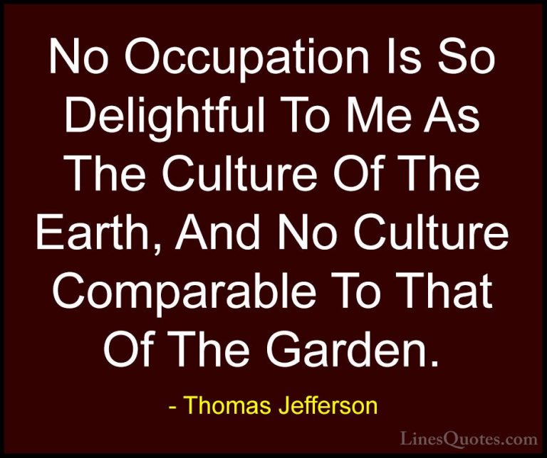 Thomas Jefferson Quotes (66) - No Occupation Is So Delightful To ... - QuotesNo Occupation Is So Delightful To Me As The Culture Of The Earth, And No Culture Comparable To That Of The Garden.