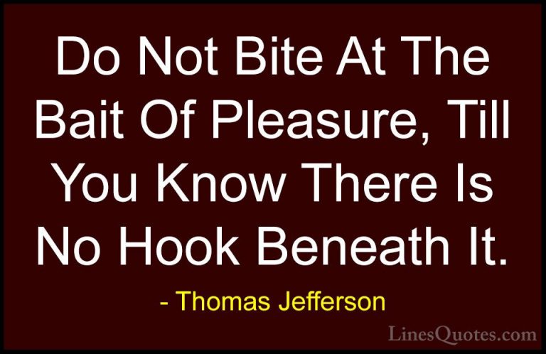 Thomas Jefferson Quotes (70) - Do Not Bite At The Bait Of Pleasur... - QuotesDo Not Bite At The Bait Of Pleasure, Till You Know There Is No Hook Beneath It.