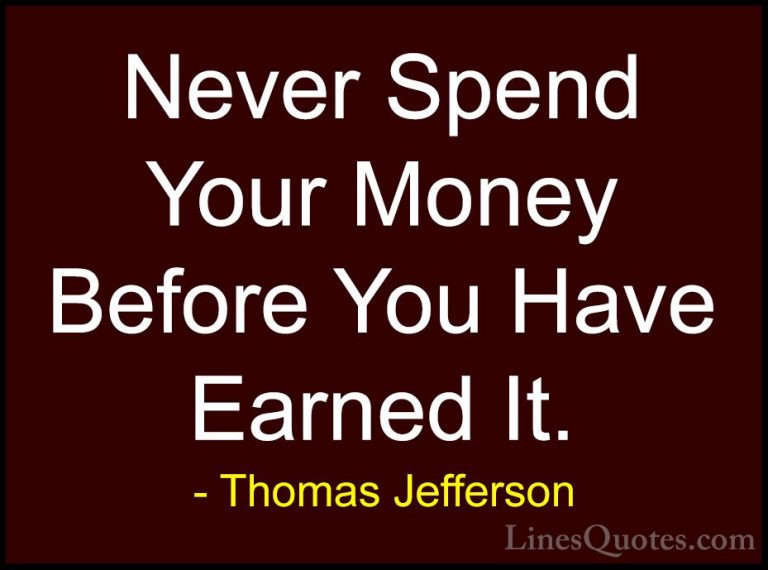 Thomas Jefferson Quotes (74) - Never Spend Your Money Before You ... - QuotesNever Spend Your Money Before You Have Earned It.