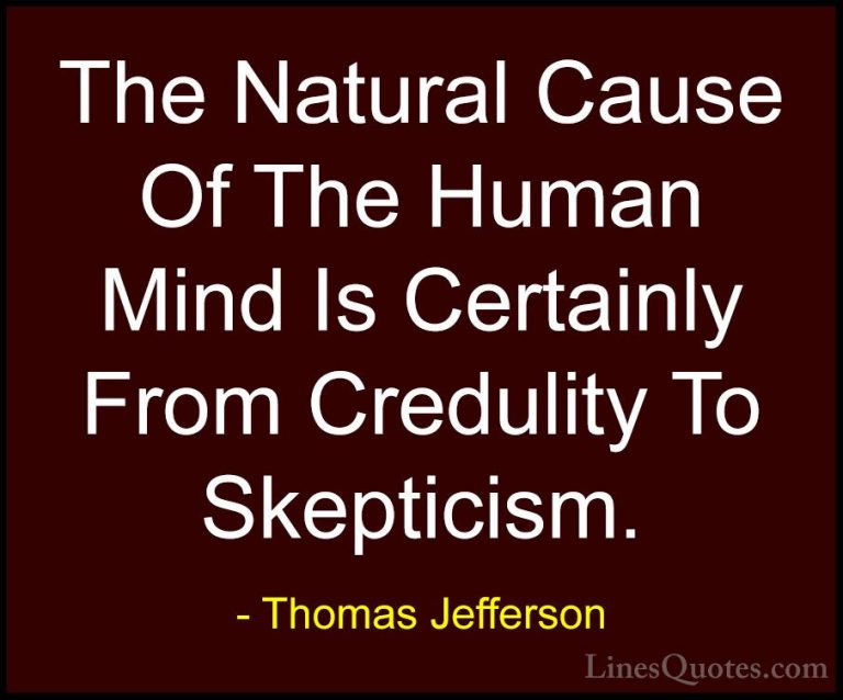 Thomas Jefferson Quotes (76) - The Natural Cause Of The Human Min... - QuotesThe Natural Cause Of The Human Mind Is Certainly From Credulity To Skepticism.