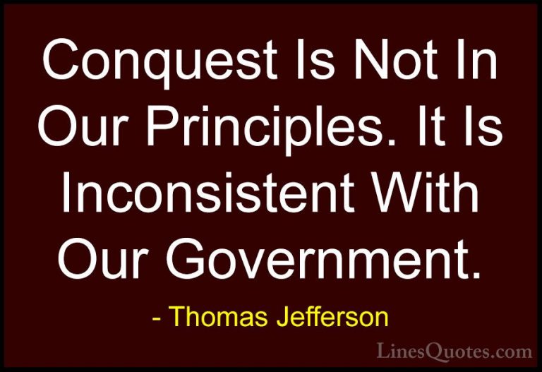 Thomas Jefferson Quotes (77) - Conquest Is Not In Our Principles.... - QuotesConquest Is Not In Our Principles. It Is Inconsistent With Our Government.