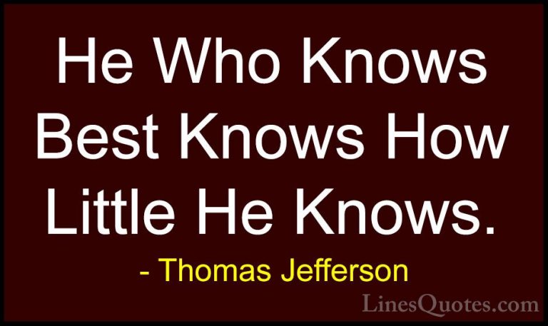 Thomas Jefferson Quotes (78) - He Who Knows Best Knows How Little... - QuotesHe Who Knows Best Knows How Little He Knows.