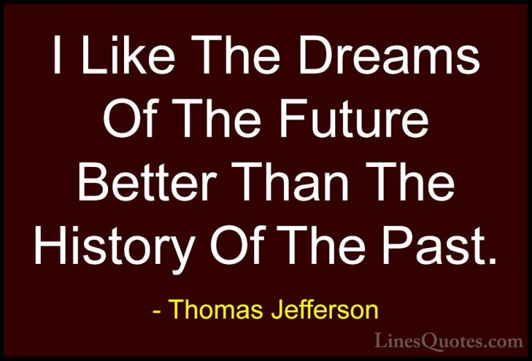 Thomas Jefferson Quotes (8) - I Like The Dreams Of The Future Bet... - QuotesI Like The Dreams Of The Future Better Than The History Of The Past.