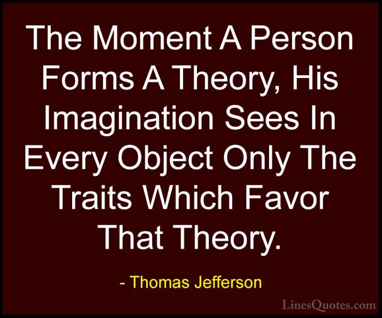 Thomas Jefferson Quotes (80) - The Moment A Person Forms A Theory... - QuotesThe Moment A Person Forms A Theory, His Imagination Sees In Every Object Only The Traits Which Favor That Theory.