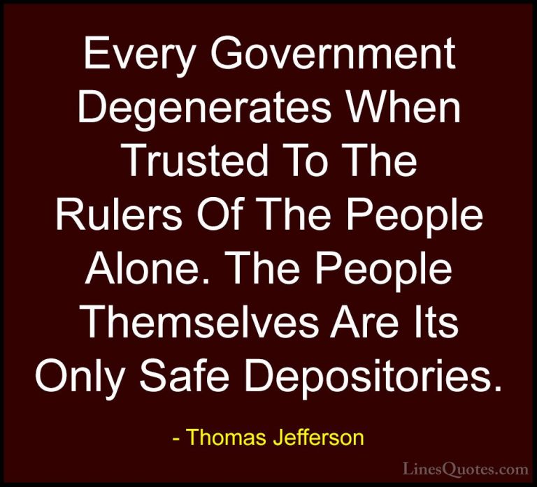 Thomas Jefferson Quotes (81) - Every Government Degenerates When ... - QuotesEvery Government Degenerates When Trusted To The Rulers Of The People Alone. The People Themselves Are Its Only Safe Depositories.