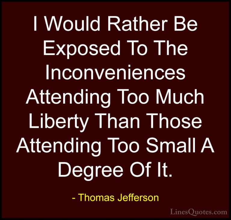 Thomas Jefferson Quotes (90) - I Would Rather Be Exposed To The I... - QuotesI Would Rather Be Exposed To The Inconveniences Attending Too Much Liberty Than Those Attending Too Small A Degree Of It.
