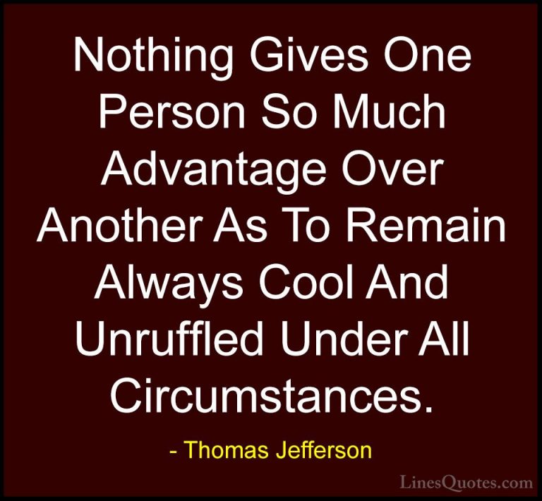Thomas Jefferson Quotes (91) - Nothing Gives One Person So Much A... - QuotesNothing Gives One Person So Much Advantage Over Another As To Remain Always Cool And Unruffled Under All Circumstances.