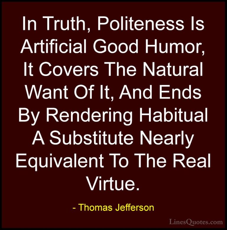 Thomas Jefferson Quotes (95) - In Truth, Politeness Is Artificial... - QuotesIn Truth, Politeness Is Artificial Good Humor, It Covers The Natural Want Of It, And Ends By Rendering Habitual A Substitute Nearly Equivalent To The Real Virtue.
