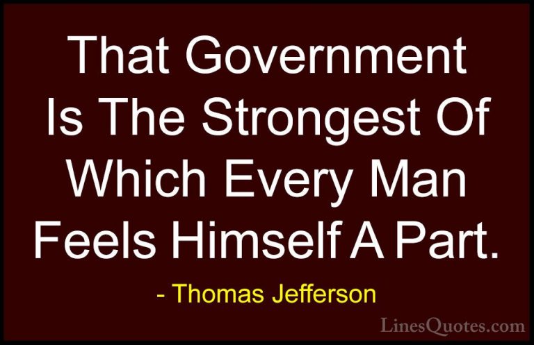 Thomas Jefferson Quotes (97) - That Government Is The Strongest O... - QuotesThat Government Is The Strongest Of Which Every Man Feels Himself A Part.
