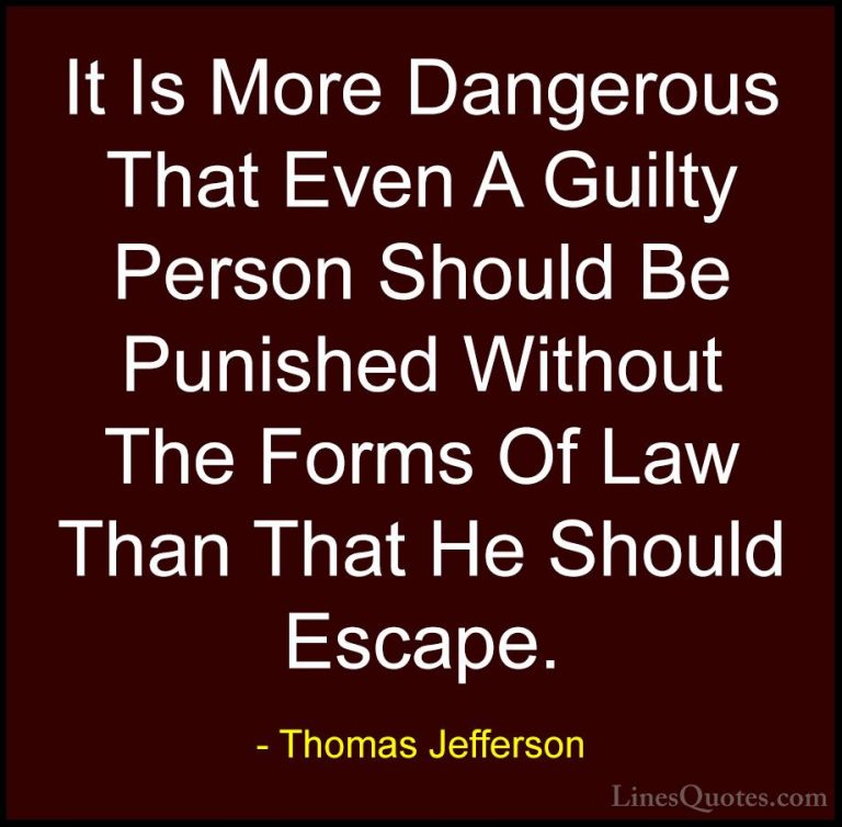 Thomas Jefferson Quotes (98) - It Is More Dangerous That Even A G... - QuotesIt Is More Dangerous That Even A Guilty Person Should Be Punished Without The Forms Of Law Than That He Should Escape.