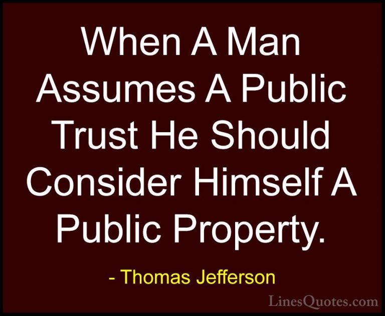 Thomas Jefferson Quotes (99) - When A Man Assumes A Public Trust ... - QuotesWhen A Man Assumes A Public Trust He Should Consider Himself A Public Property.
