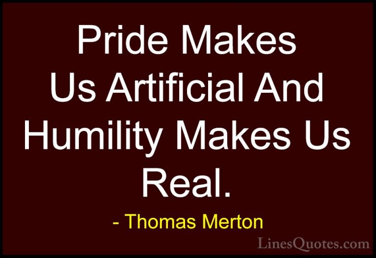 Thomas Merton Quotes (15) - Pride Makes Us Artificial And Humilit... - QuotesPride Makes Us Artificial And Humility Makes Us Real.