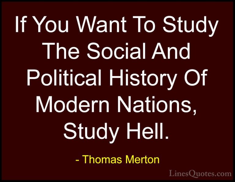 Thomas Merton Quotes (17) - If You Want To Study The Social And P... - QuotesIf You Want To Study The Social And Political History Of Modern Nations, Study Hell.
