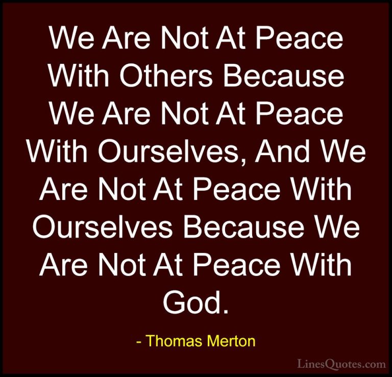 Thomas Merton Quotes (18) - We Are Not At Peace With Others Becau... - QuotesWe Are Not At Peace With Others Because We Are Not At Peace With Ourselves, And We Are Not At Peace With Ourselves Because We Are Not At Peace With God.