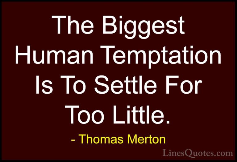 Thomas Merton Quotes (30) - The Biggest Human Temptation Is To Se... - QuotesThe Biggest Human Temptation Is To Settle For Too Little.