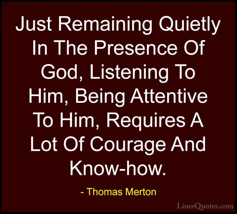 Thomas Merton Quotes (31) - Just Remaining Quietly In The Presenc... - QuotesJust Remaining Quietly In The Presence Of God, Listening To Him, Being Attentive To Him, Requires A Lot Of Courage And Know-how.