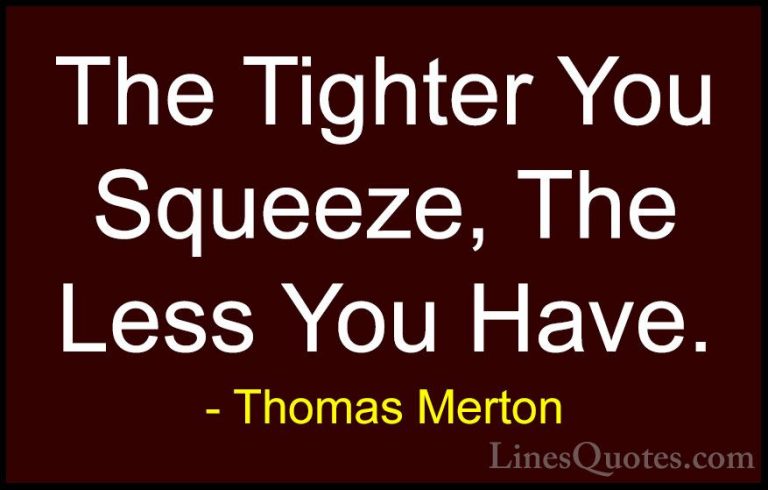 Thomas Merton Quotes (37) - The Tighter You Squeeze, The Less You... - QuotesThe Tighter You Squeeze, The Less You Have.