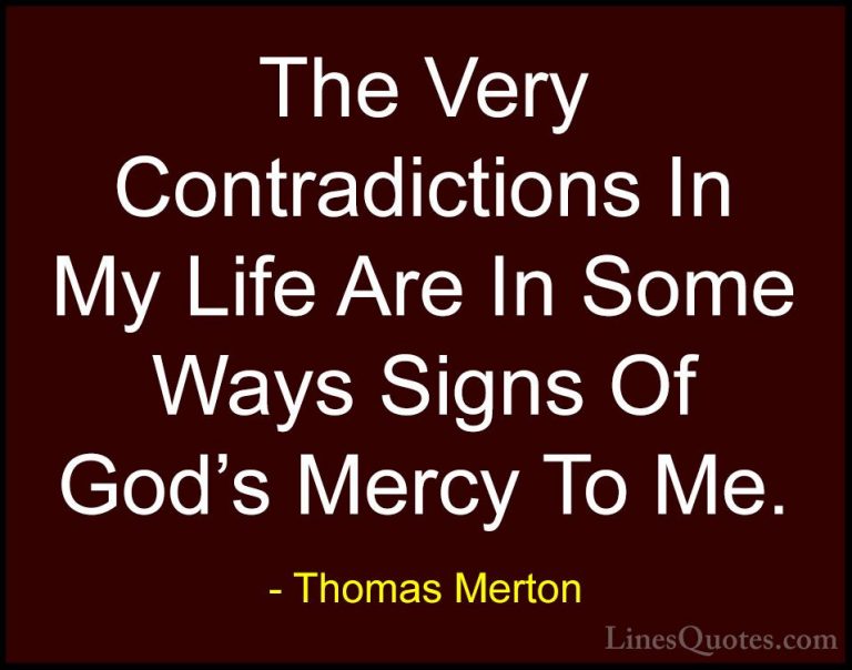 Thomas Merton Quotes (9) - The Very Contradictions In My Life Are... - QuotesThe Very Contradictions In My Life Are In Some Ways Signs Of God's Mercy To Me.