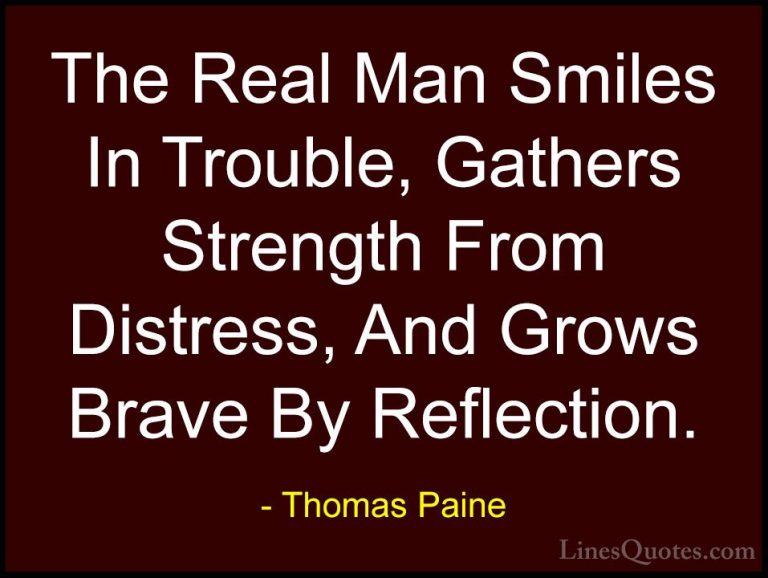 Thomas Paine Quotes (1) - The Real Man Smiles In Trouble, Gathers... - QuotesThe Real Man Smiles In Trouble, Gathers Strength From Distress, And Grows Brave By Reflection.