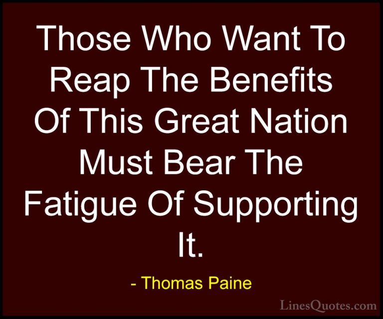 Thomas Paine Quotes (12) - Those Who Want To Reap The Benefits Of... - QuotesThose Who Want To Reap The Benefits Of This Great Nation Must Bear The Fatigue Of Supporting It.