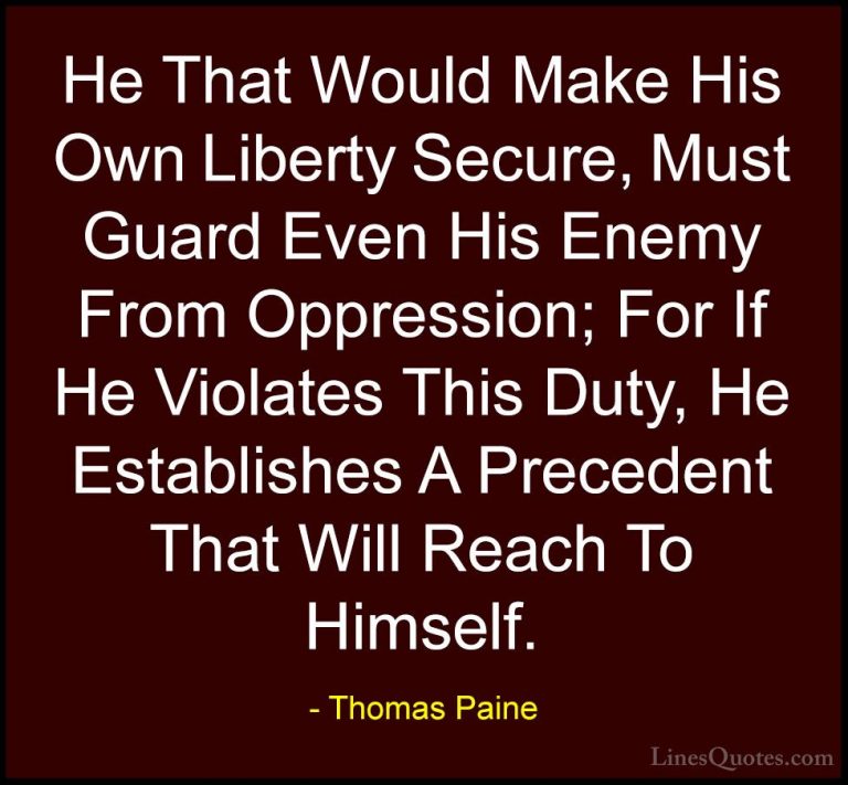 Thomas Paine Quotes (14) - He That Would Make His Own Liberty Sec... - QuotesHe That Would Make His Own Liberty Secure, Must Guard Even His Enemy From Oppression; For If He Violates This Duty, He Establishes A Precedent That Will Reach To Himself.