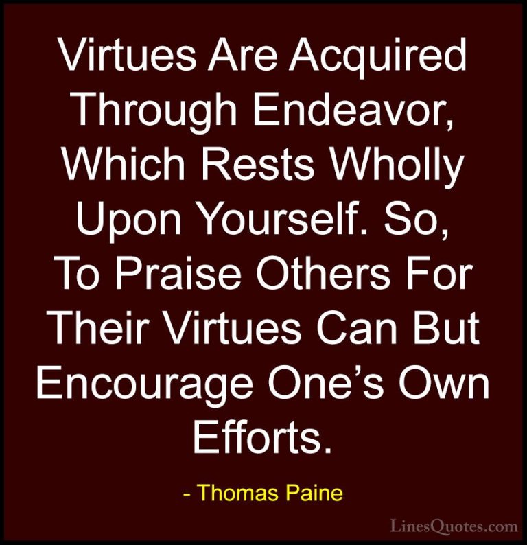 Thomas Paine Quotes (18) - Virtues Are Acquired Through Endeavor,... - QuotesVirtues Are Acquired Through Endeavor, Which Rests Wholly Upon Yourself. So, To Praise Others For Their Virtues Can But Encourage One's Own Efforts.